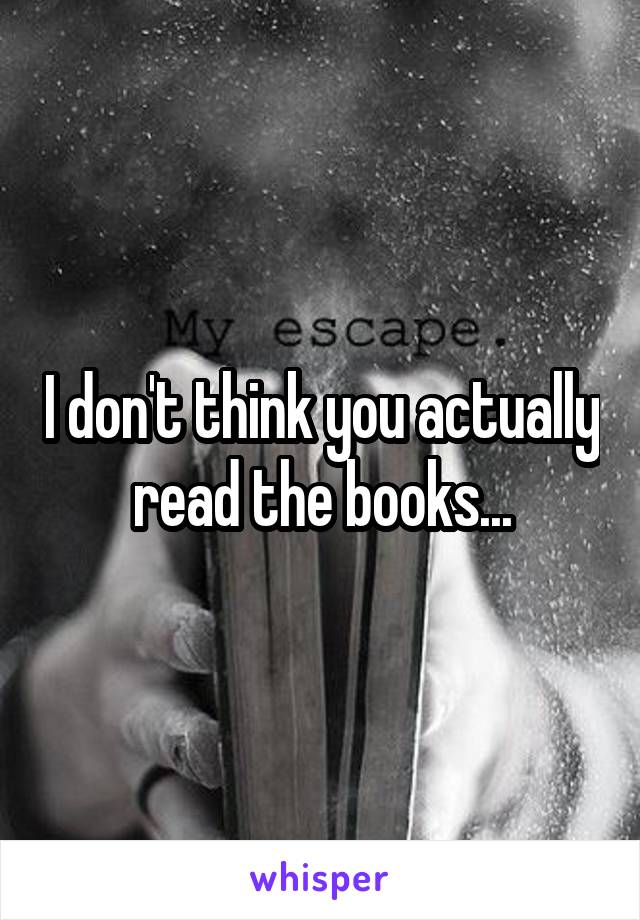 I don't think you actually read the books...