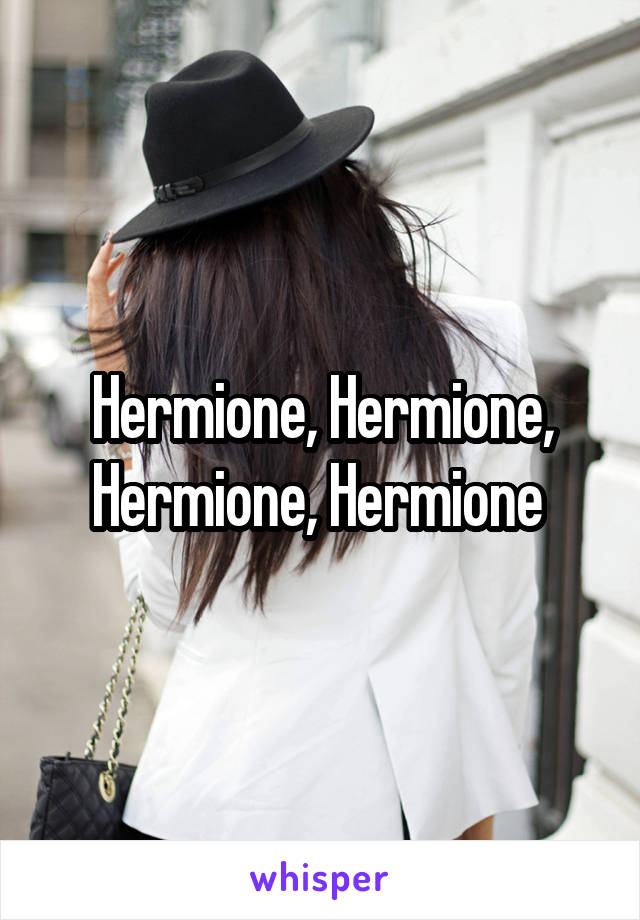 Hermione, Hermione, Hermione, Hermione 