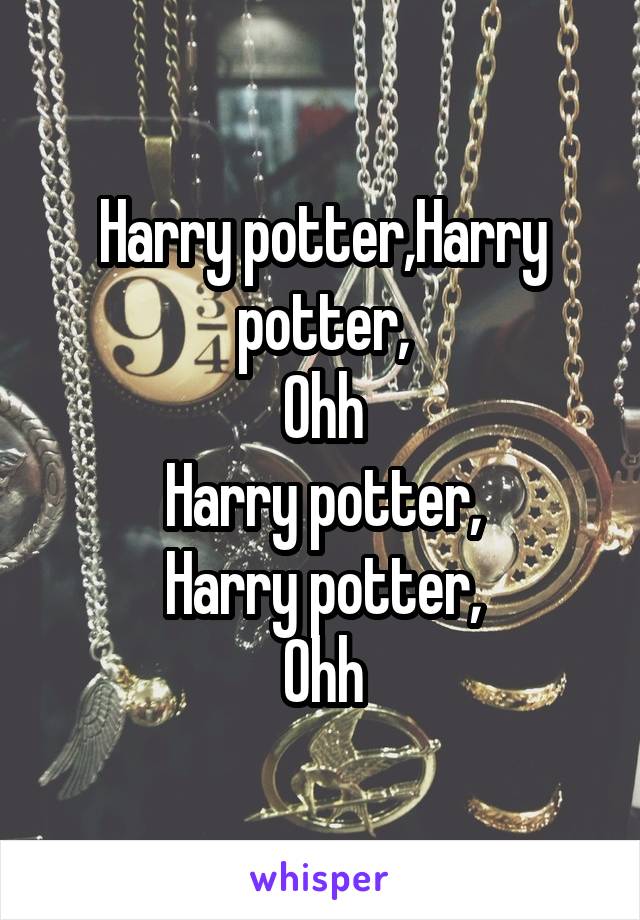 Harry potter,Harry potter,
Ohh
Harry potter,
Harry potter,
Ohh