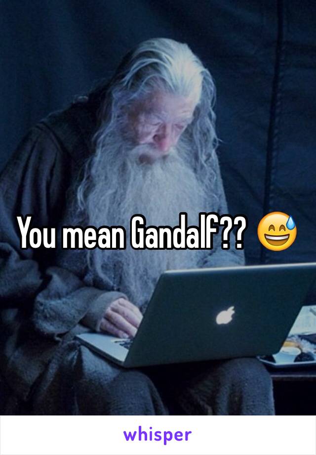 You mean Gandalf?? 😅