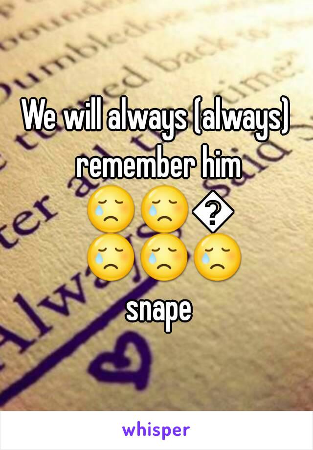 We will always (always) remember him 😢😢😢😢😢😢 snape
