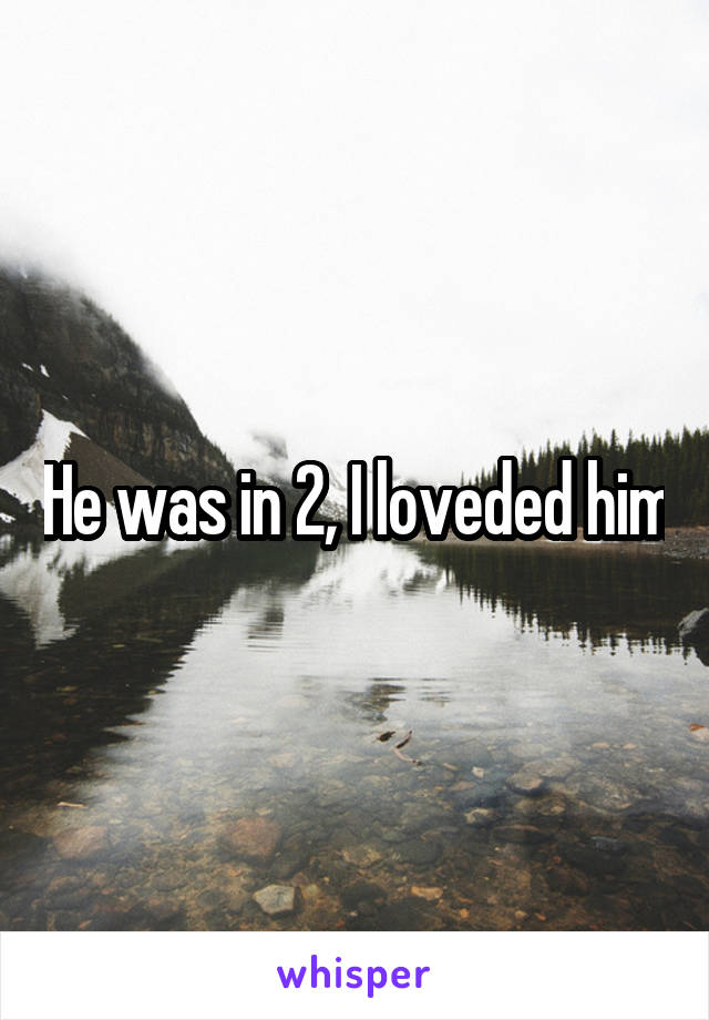 He was in 2, I loveded him