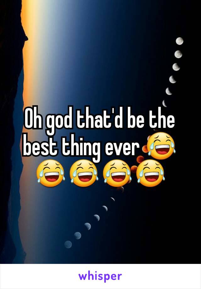 Oh god that'd be the best thing ever 😂😂😂😂😂