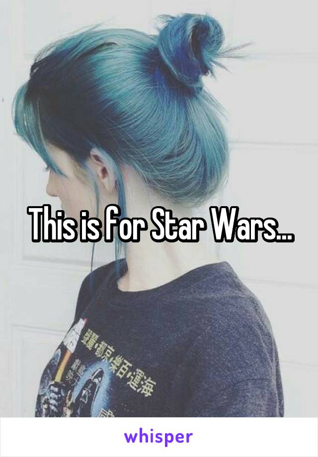 This is for Star Wars...