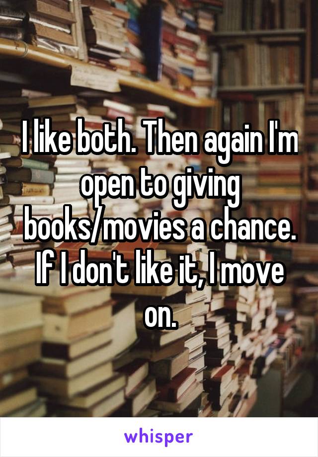 I like both. Then again I'm open to giving books/movies a chance. If I don't like it, I move on.