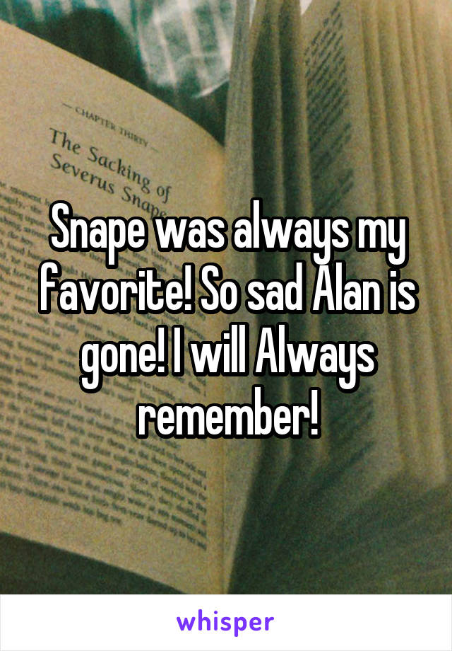 Snape was always my favorite! So sad Alan is gone! I will Always remember!