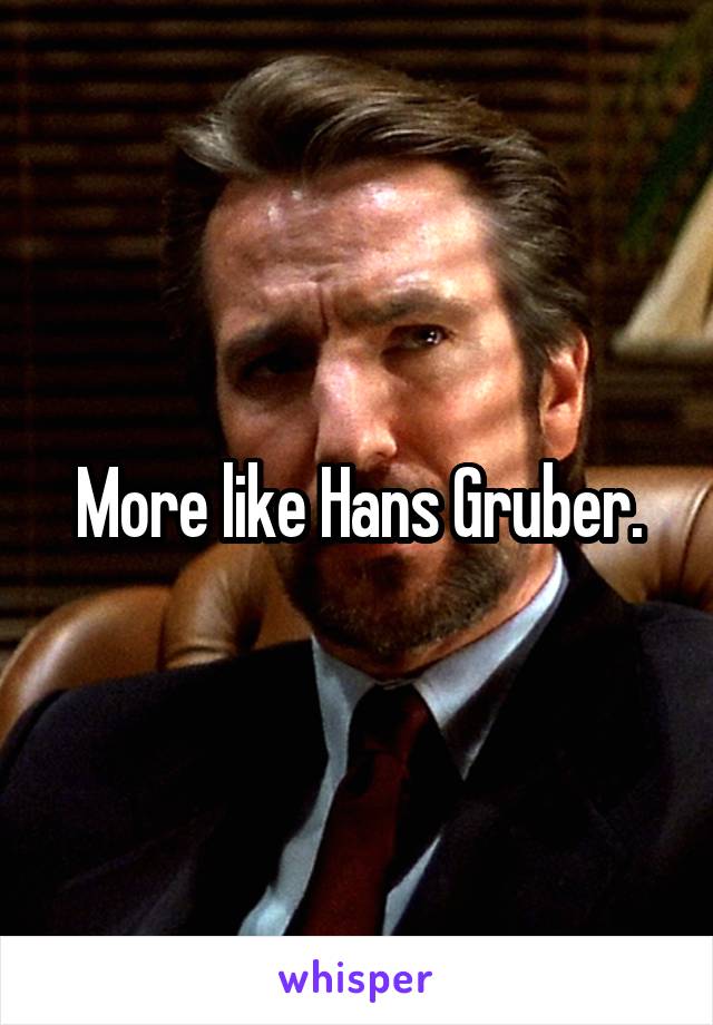 More like Hans Gruber.