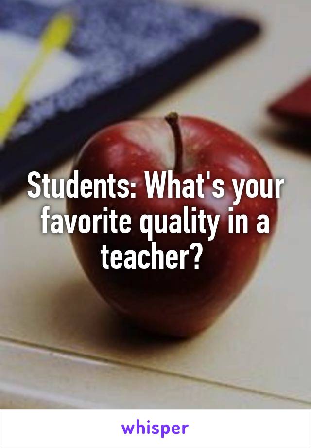 Students: What's your favorite quality in a teacher? 