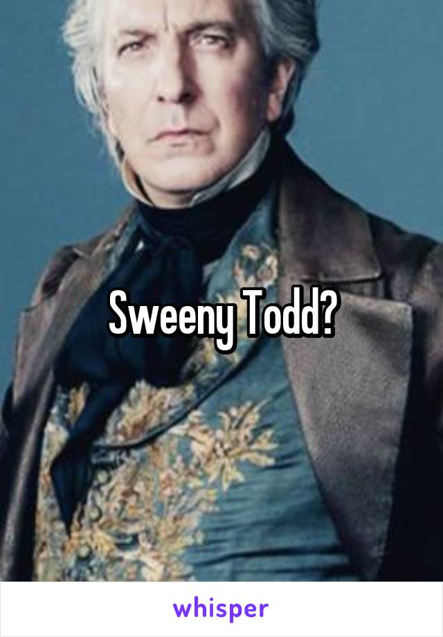 Sweeny Todd?