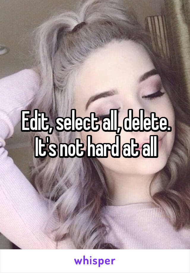 Edit, select all, delete. It's not hard at all