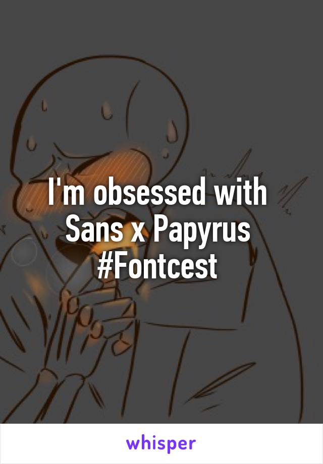 I'm obsessed with 
Sans x Papyrus 
#Fontcest 