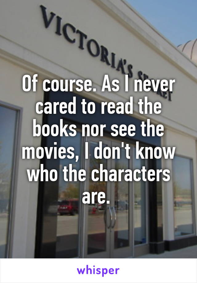 Of course. As I never cared to read the books nor see the movies, I don't know who the characters are. 