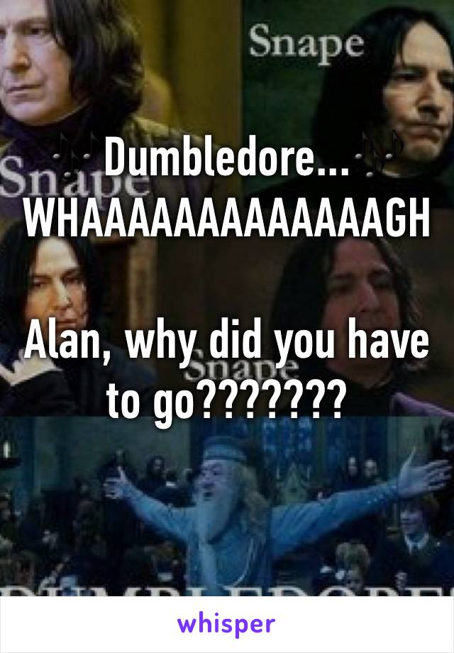 🎶Dumbledore...🎶 WHAAAAAAAAAAAAAGH

Alan, why did you have to go???????