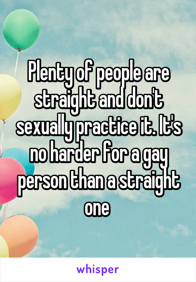 Plenty of people are straight and don't sexually practice it. It's no harder for a gay person than a straight one 