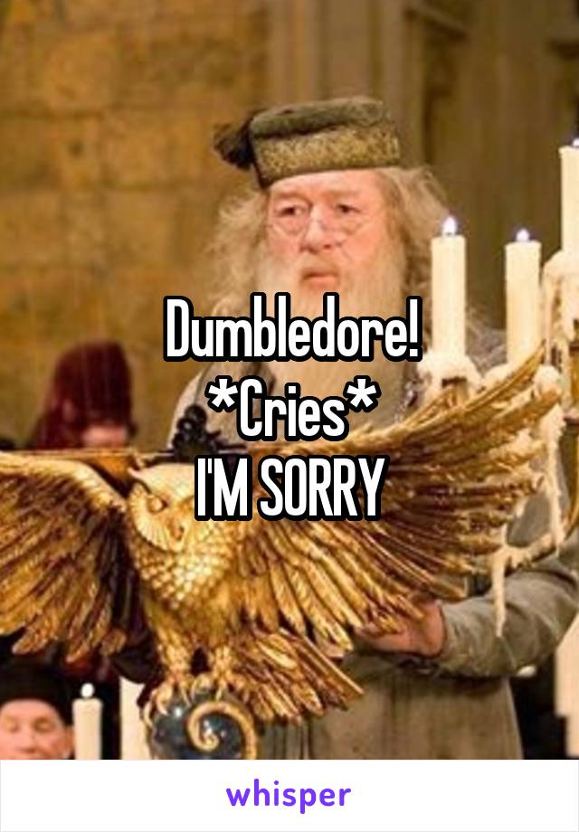 Dumbledore!
*Cries*
I'M SORRY