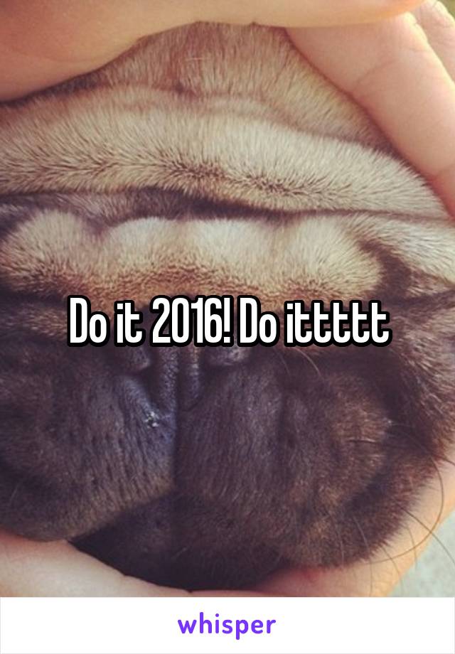 Do it 2016! Do ittttt