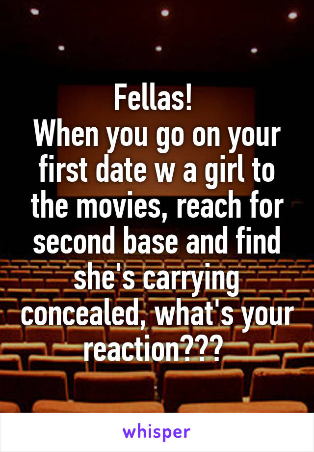 Fellas! 
When you go on your first date w a girl to the movies, reach for second base and find she's carrying concealed, what's your reaction??? 