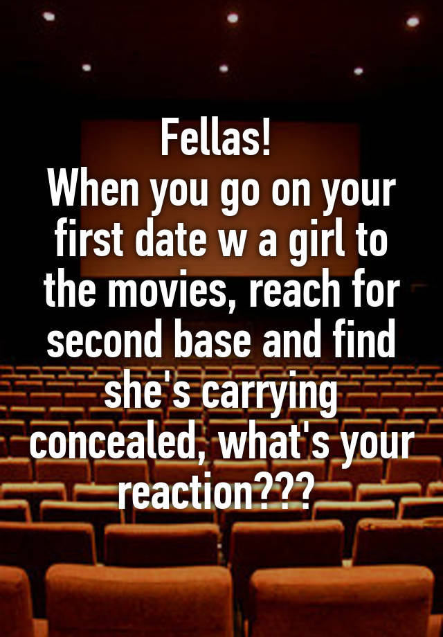 Fellas! 
When you go on your first date w a girl to the movies, reach for second base and find she's carrying concealed, what's your reaction??? 