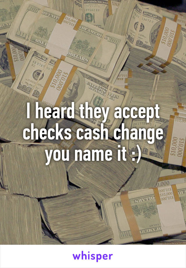 I heard they accept checks cash change you name it :)