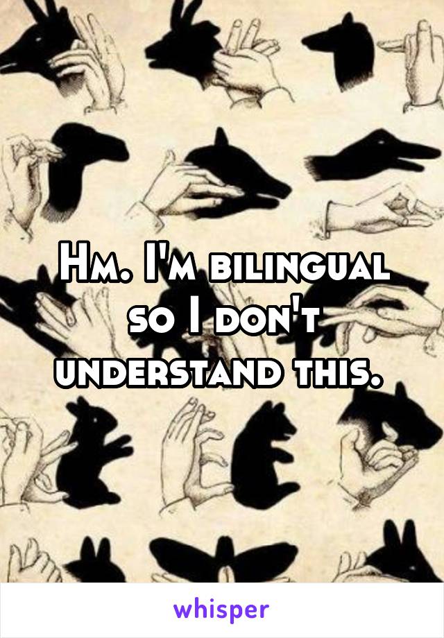 Hm. I'm bilingual so I don't understand this. 