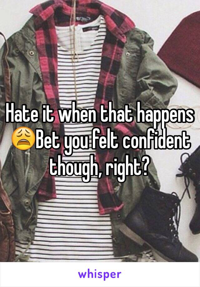 Hate it when that happens 😩Bet you felt confident though, right?