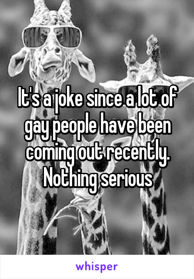 It's a joke since a lot of gay people have been coming out recently. Nothing serious