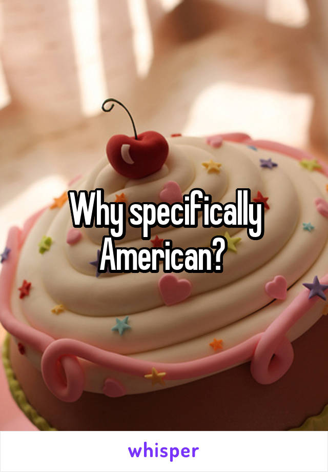 Why specifically American? 