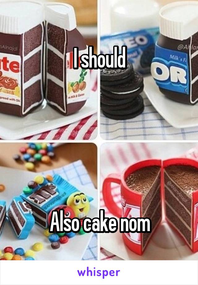 I should





Also cake nom