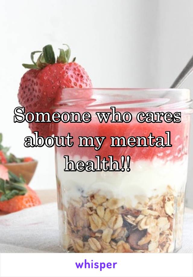 Someone who cares about my mental health!!