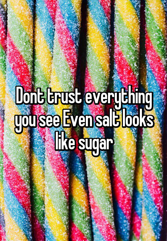 Dont Trust Everything You See Even Salt Looks Like Sugar 1937