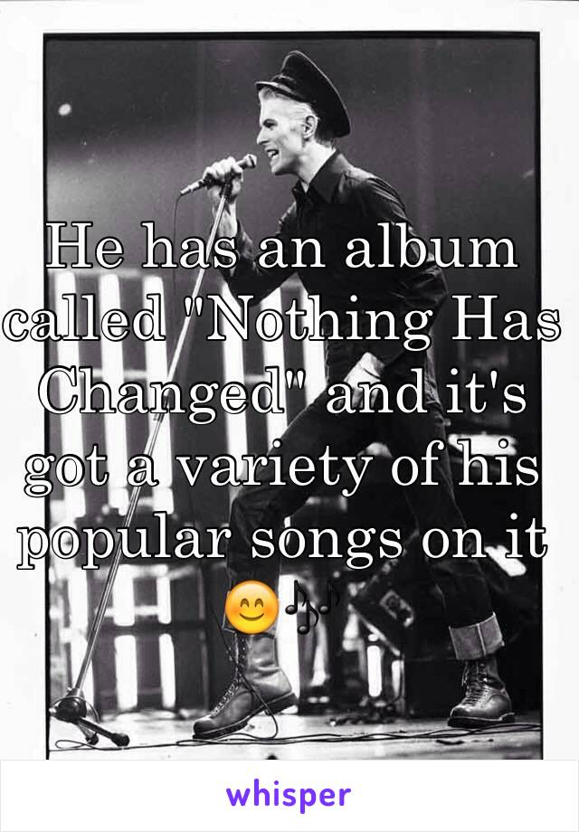 He has an album called "Nothing Has Changed" and it's got a variety of his popular songs on it 😊🎶