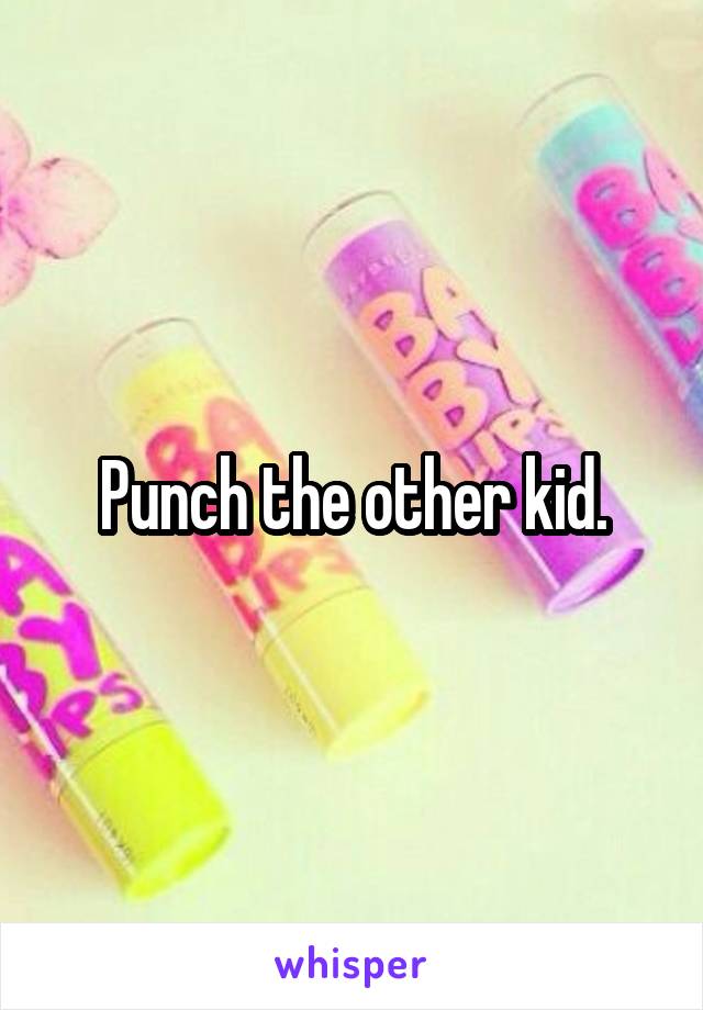 Punch the other kid.