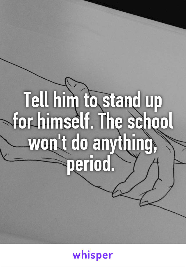 Tell him to stand up for himself. The school won't do anything, period. 