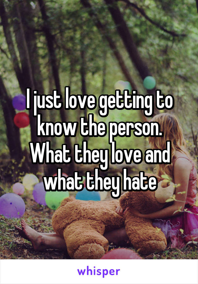 I just love getting to know the person.
What they love and what they hate