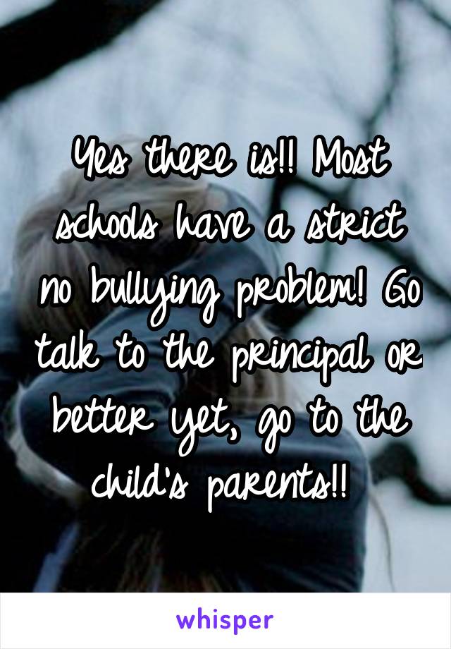 Yes there is!! Most schools have a strict no bullying problem! Go talk to the principal or better yet, go to the child's parents!! 