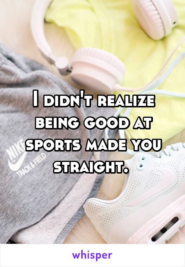 I didn't realize being good at sports made you straight. 