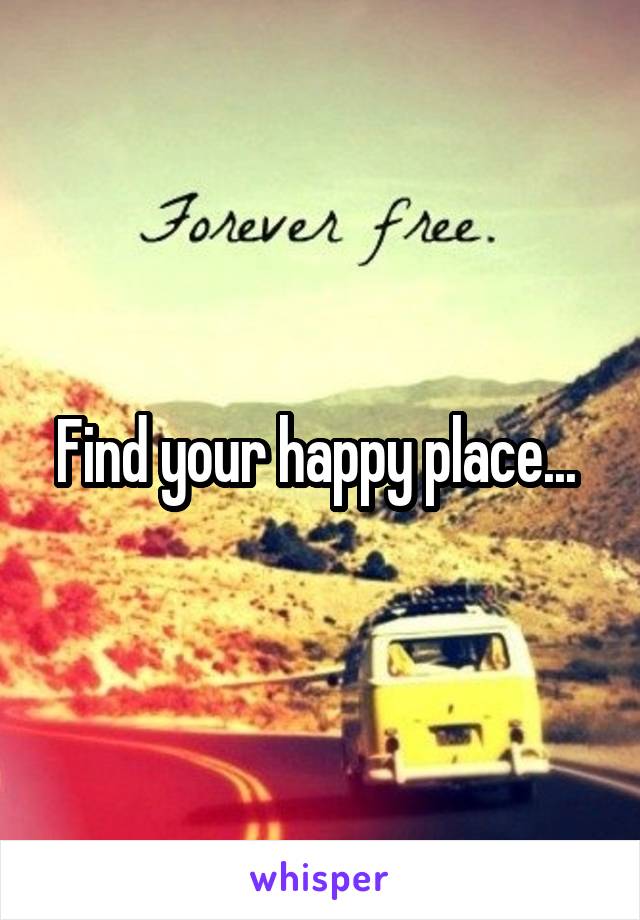 Find your happy place... 