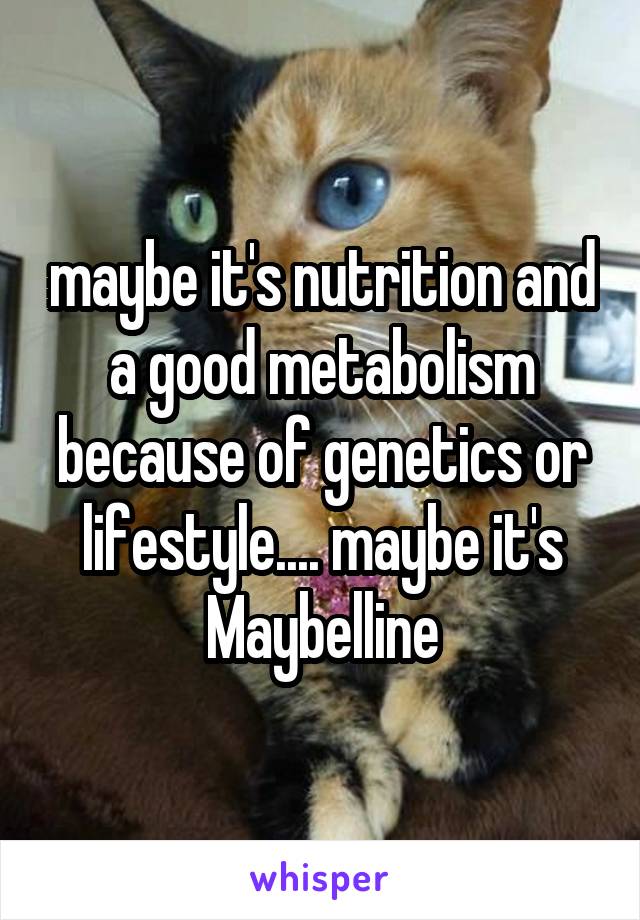 maybe it's nutrition and a good metabolism because of genetics or lifestyle.... maybe it's Maybelline