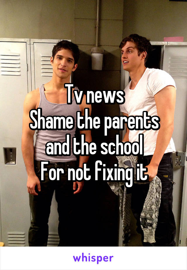 Tv news
Shame the parents and the school
For not fixing it