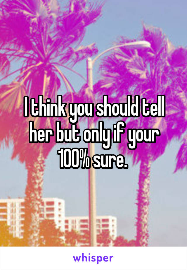 I think you should tell her but only if your 100% sure. 