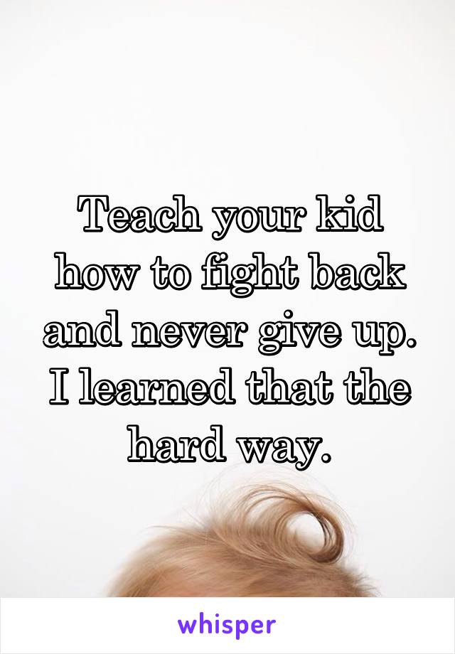 Teach your kid how to fight back and never give up. I learned that the hard way.