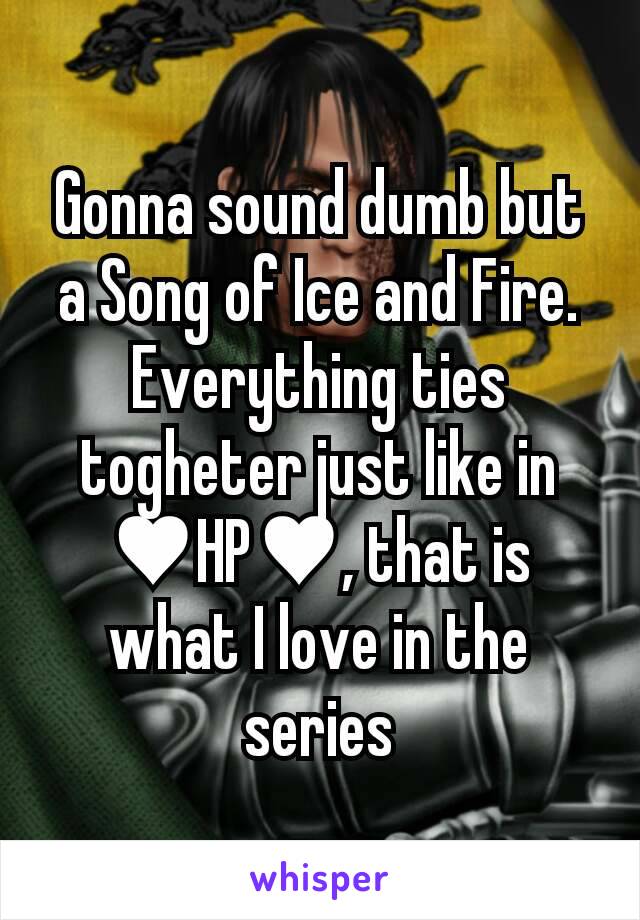 Gonna sound dumb but a Song of Ice and Fire. Everything ties togheter just like in ♥HP♥, that is what I love in the series