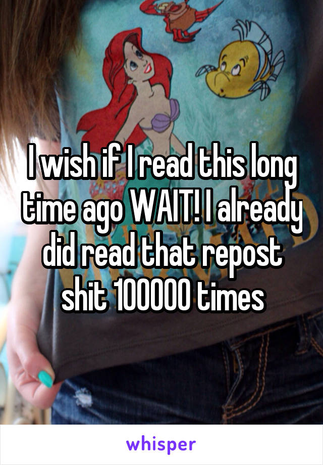 I wish if I read this long time ago WAIT! I already did read that repost shit 100000 times