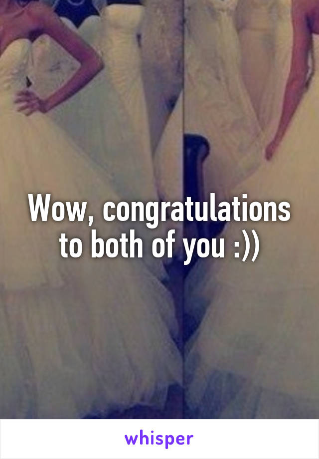 Wow, congratulations to both of you :))