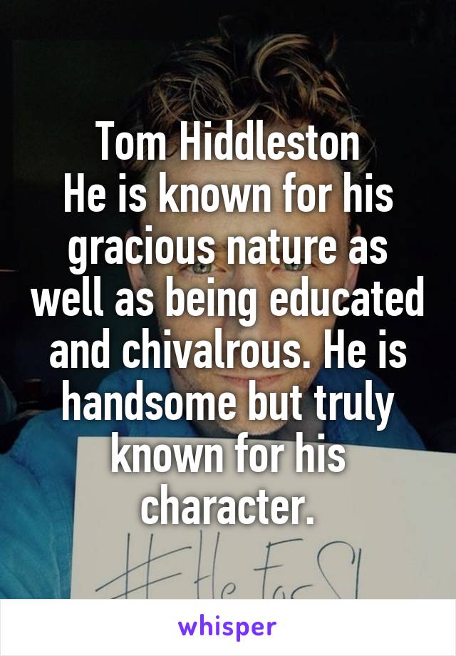 Tom Hiddleston
He is known for his gracious nature as well as being educated and chivalrous. He is handsome but truly known for his character.