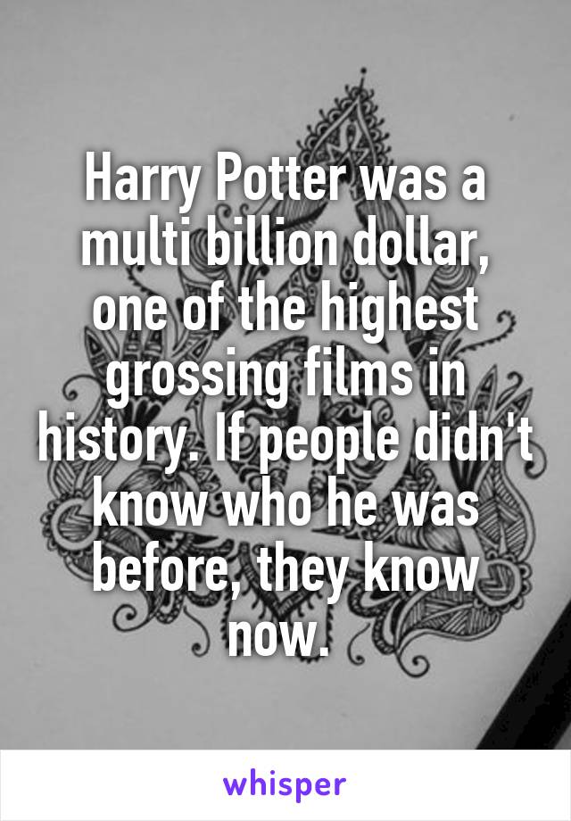 Harry Potter was a multi billion dollar, one of the highest grossing films in history. If people didn't know who he was before, they know now. 