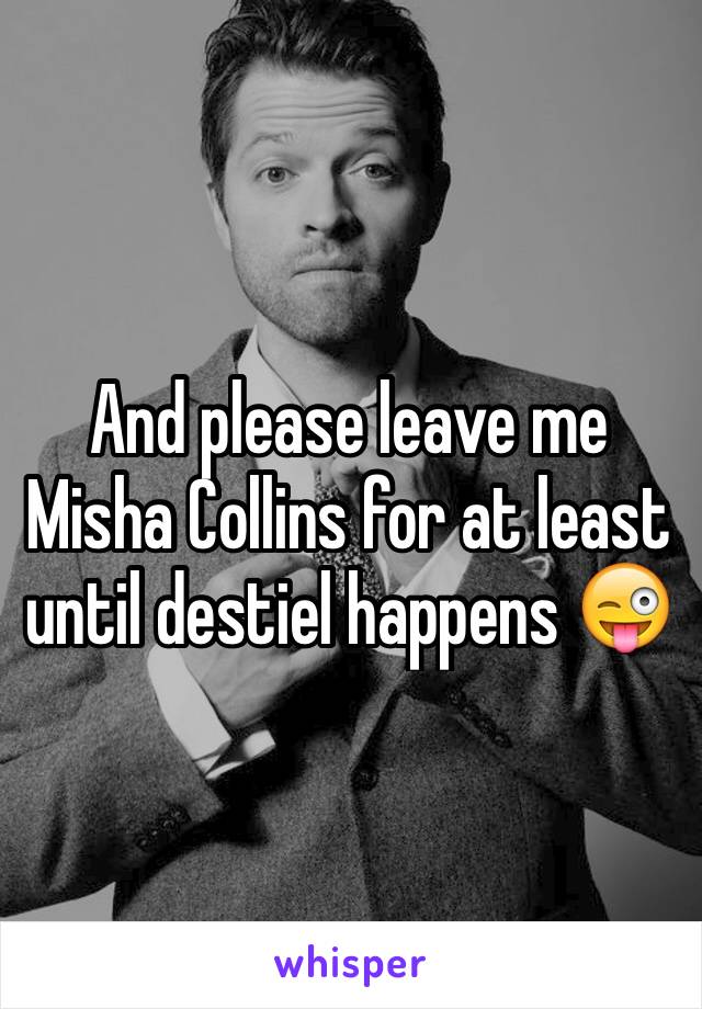 And please leave me Misha Collins for at least until destiel happens 😜