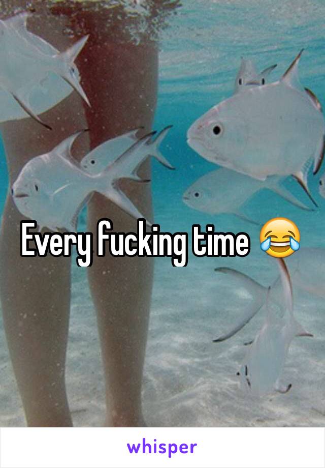 Every fucking time 😂