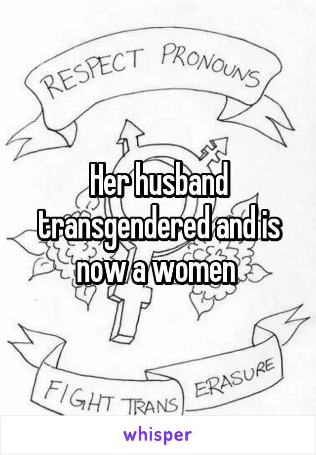 Her husband transgendered and is now a women 