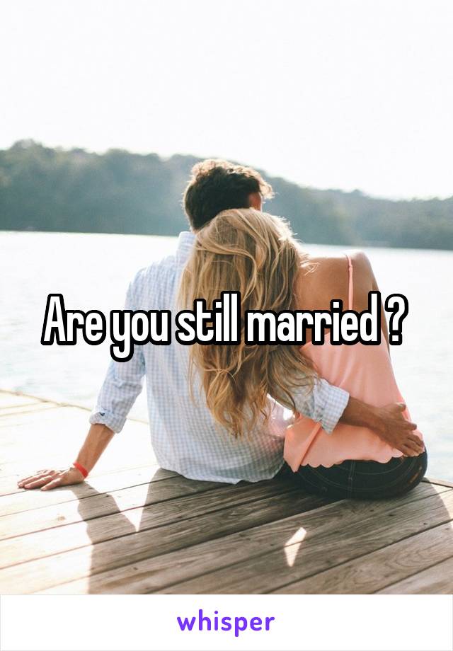 Are you still married ? 